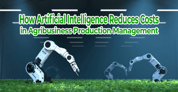 How Artificial Intelligence Reduces Costs in Agribusiness Production Management - Image 1